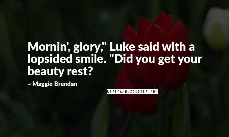 Maggie Brendan Quotes: Mornin', glory," Luke said with a lopsided smile. "Did you get your beauty rest?