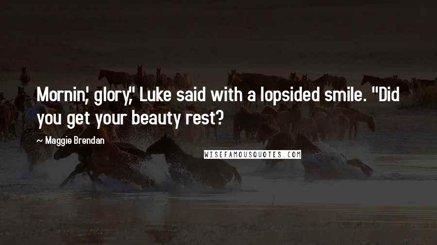 Maggie Brendan Quotes: Mornin', glory," Luke said with a lopsided smile. "Did you get your beauty rest?