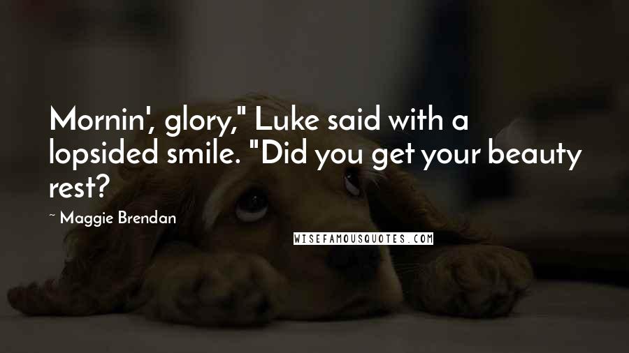 Maggie Brendan Quotes: Mornin', glory," Luke said with a lopsided smile. "Did you get your beauty rest?