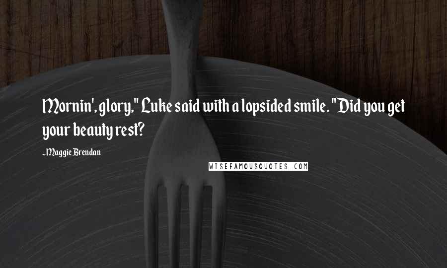 Maggie Brendan Quotes: Mornin', glory," Luke said with a lopsided smile. "Did you get your beauty rest?