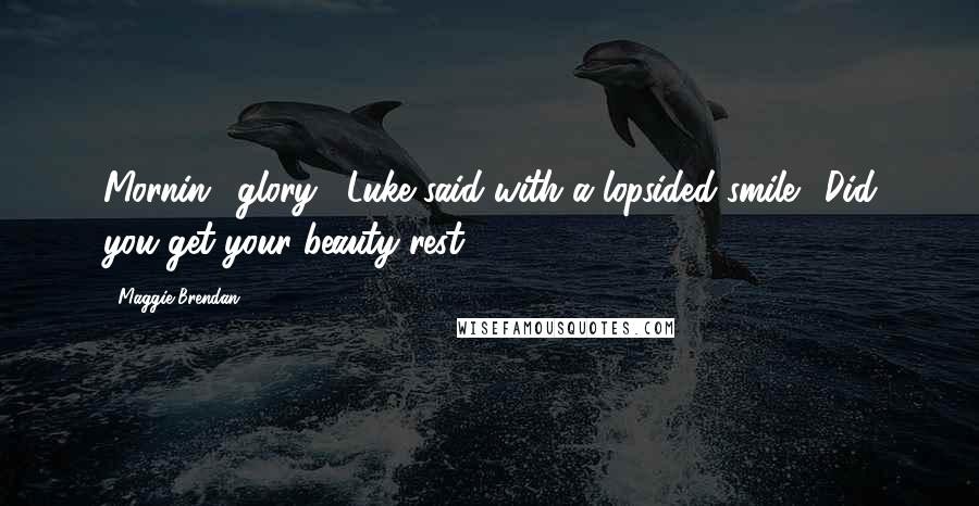 Maggie Brendan Quotes: Mornin', glory," Luke said with a lopsided smile. "Did you get your beauty rest?