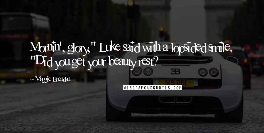 Maggie Brendan Quotes: Mornin', glory," Luke said with a lopsided smile. "Did you get your beauty rest?