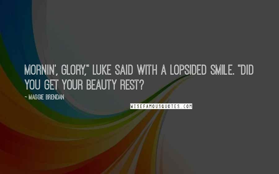 Maggie Brendan Quotes: Mornin', glory," Luke said with a lopsided smile. "Did you get your beauty rest?