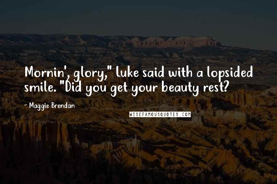 Maggie Brendan Quotes: Mornin', glory," Luke said with a lopsided smile. "Did you get your beauty rest?