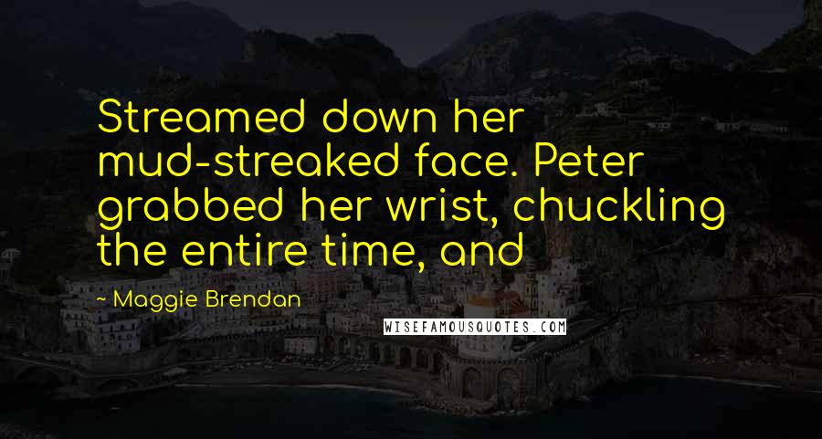 Maggie Brendan Quotes: Streamed down her mud-streaked face. Peter grabbed her wrist, chuckling the entire time, and