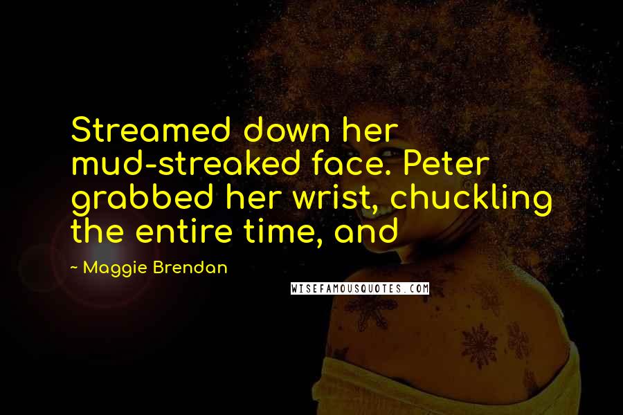 Maggie Brendan Quotes: Streamed down her mud-streaked face. Peter grabbed her wrist, chuckling the entire time, and