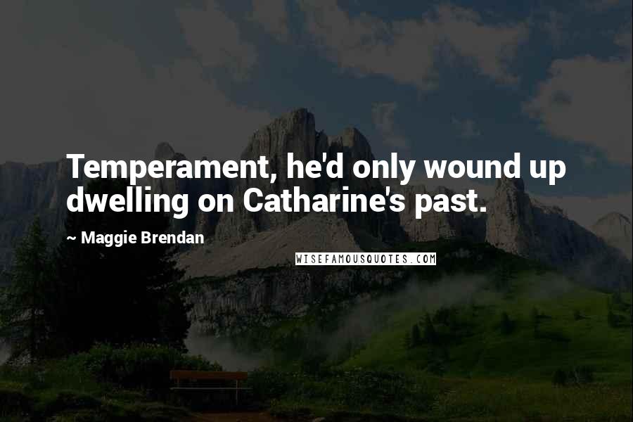 Maggie Brendan Quotes: Temperament, he'd only wound up dwelling on Catharine's past.