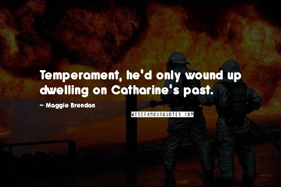 Maggie Brendan Quotes: Temperament, he'd only wound up dwelling on Catharine's past.