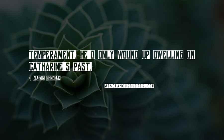 Maggie Brendan Quotes: Temperament, he'd only wound up dwelling on Catharine's past.