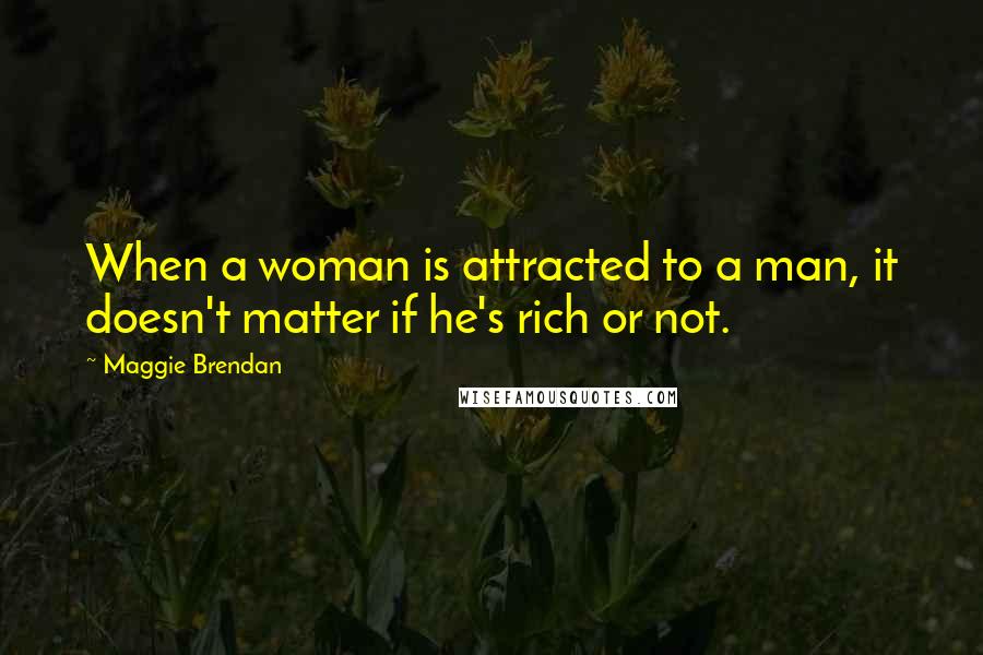 Maggie Brendan Quotes: When a woman is attracted to a man, it doesn't matter if he's rich or not.