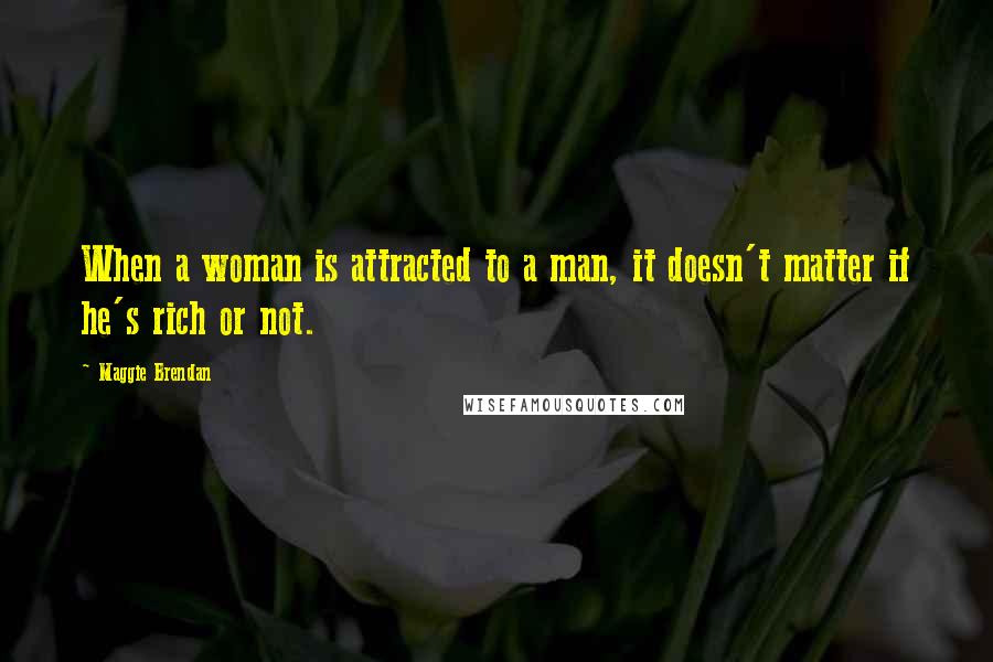 Maggie Brendan Quotes: When a woman is attracted to a man, it doesn't matter if he's rich or not.