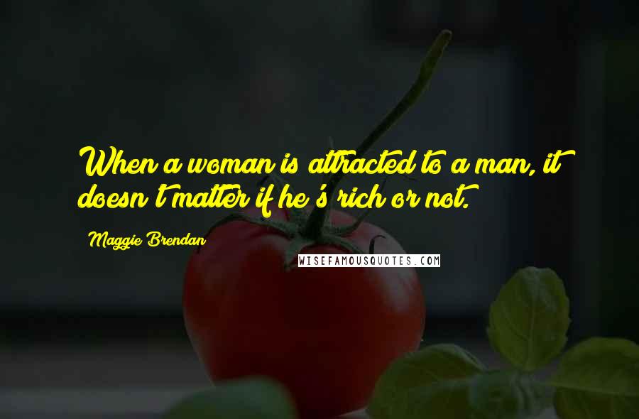 Maggie Brendan Quotes: When a woman is attracted to a man, it doesn't matter if he's rich or not.