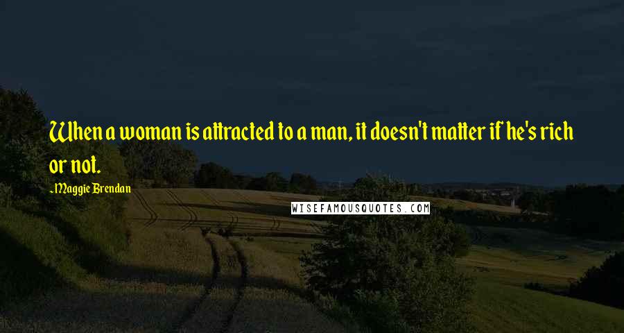 Maggie Brendan Quotes: When a woman is attracted to a man, it doesn't matter if he's rich or not.