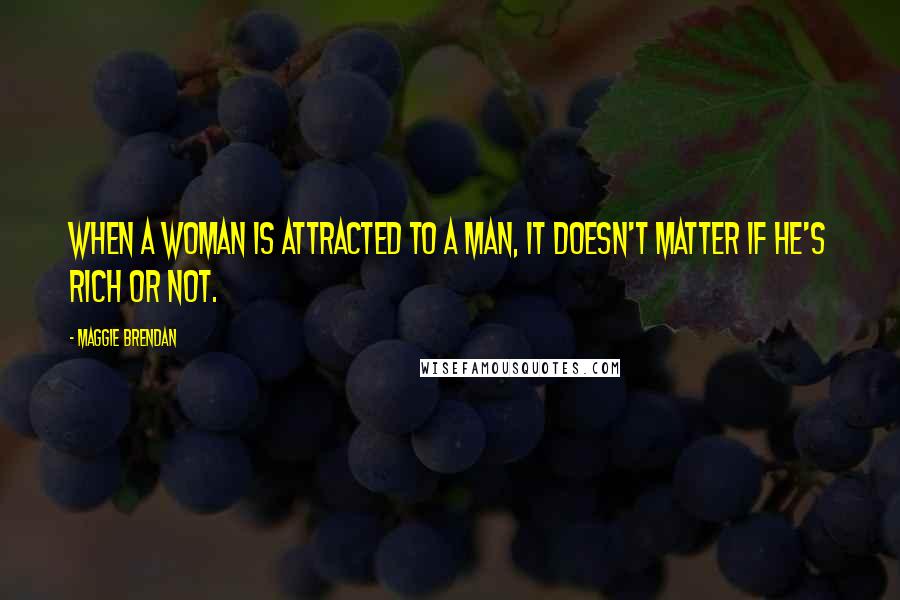 Maggie Brendan Quotes: When a woman is attracted to a man, it doesn't matter if he's rich or not.