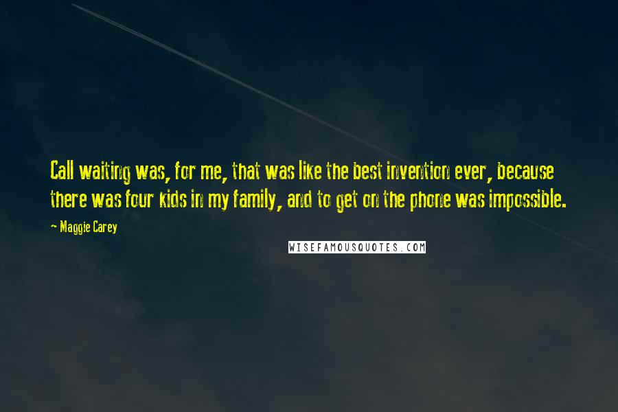 Maggie Carey Quotes: Call waiting was, for me, that was like the best invention ever, because there was four kids in my family, and to get on the phone was impossible.