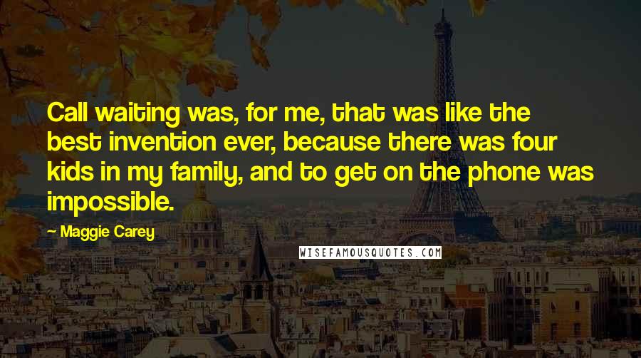 Maggie Carey Quotes: Call waiting was, for me, that was like the best invention ever, because there was four kids in my family, and to get on the phone was impossible.