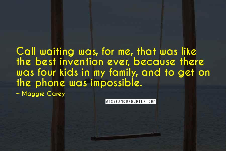 Maggie Carey Quotes: Call waiting was, for me, that was like the best invention ever, because there was four kids in my family, and to get on the phone was impossible.