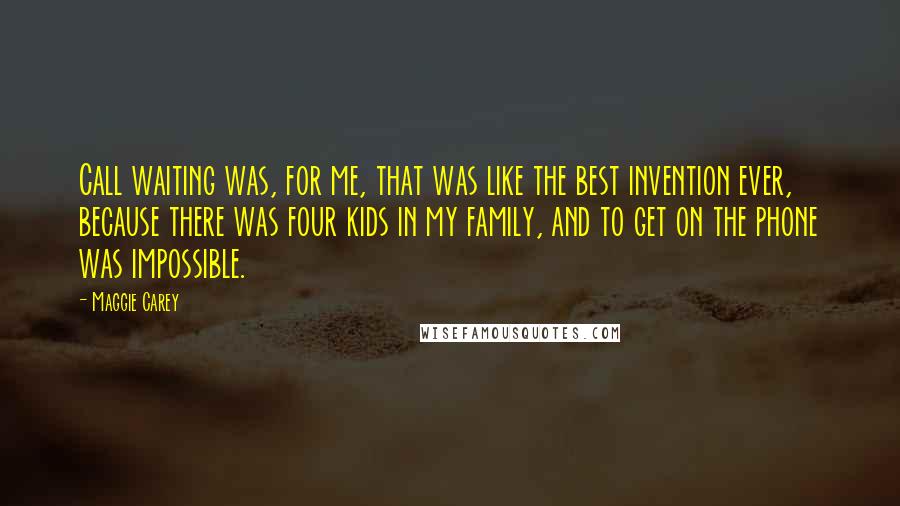 Maggie Carey Quotes: Call waiting was, for me, that was like the best invention ever, because there was four kids in my family, and to get on the phone was impossible.