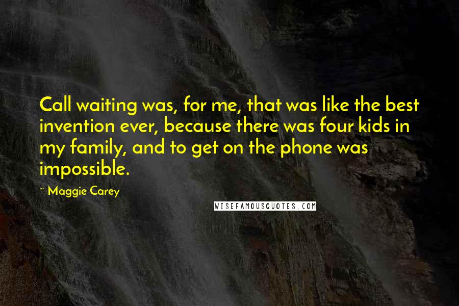 Maggie Carey Quotes: Call waiting was, for me, that was like the best invention ever, because there was four kids in my family, and to get on the phone was impossible.