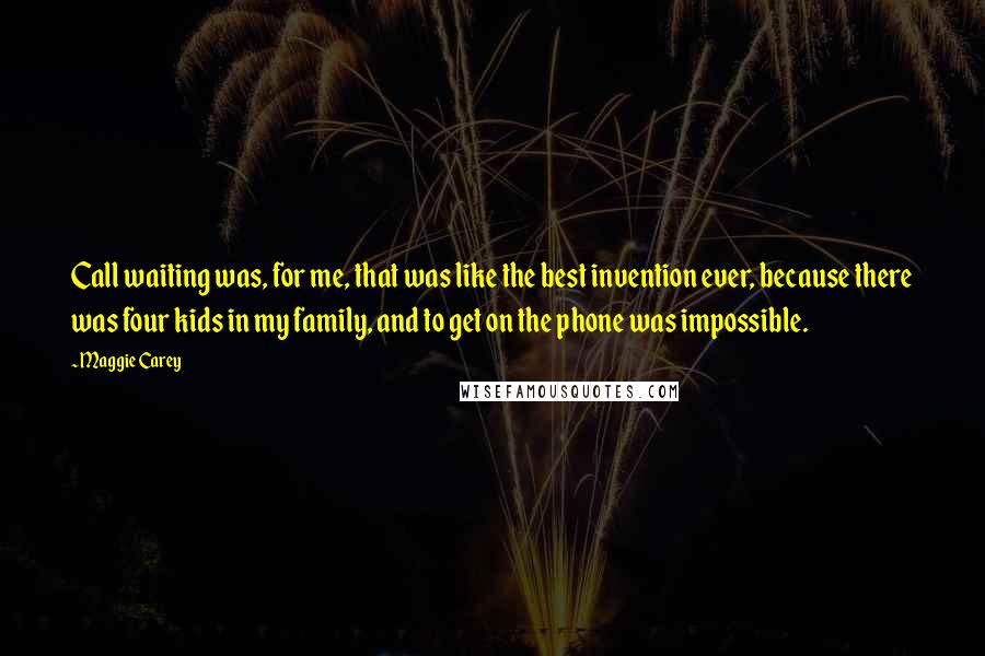 Maggie Carey Quotes: Call waiting was, for me, that was like the best invention ever, because there was four kids in my family, and to get on the phone was impossible.