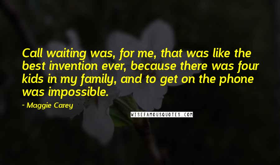 Maggie Carey Quotes: Call waiting was, for me, that was like the best invention ever, because there was four kids in my family, and to get on the phone was impossible.