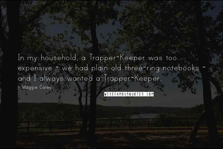 Maggie Carey Quotes: In my household, a Trapper-Keeper was too expensive - we had plain old three-ring notebooks - and I always wanted a Trapper-Keeper.