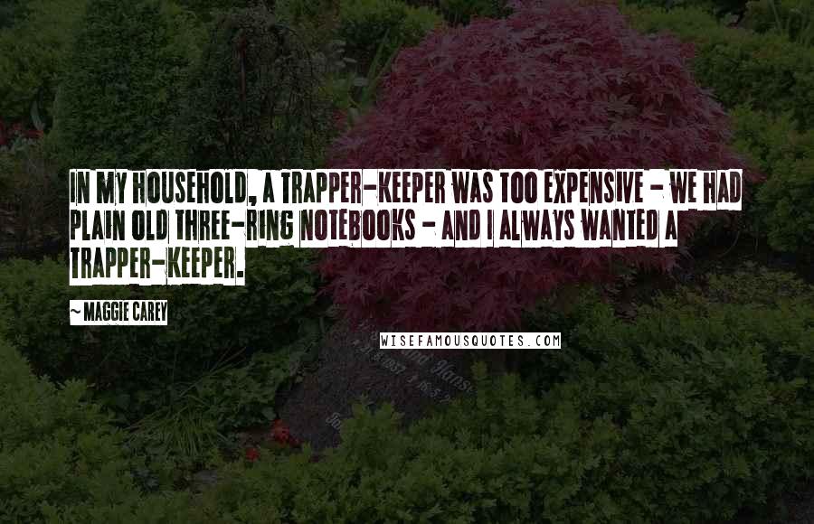 Maggie Carey Quotes: In my household, a Trapper-Keeper was too expensive - we had plain old three-ring notebooks - and I always wanted a Trapper-Keeper.