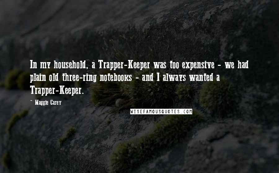 Maggie Carey Quotes: In my household, a Trapper-Keeper was too expensive - we had plain old three-ring notebooks - and I always wanted a Trapper-Keeper.