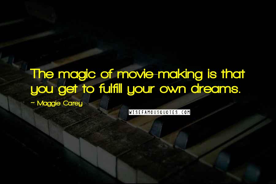 Maggie Carey Quotes: The magic of movie-making is that you get to fulfill your own dreams.