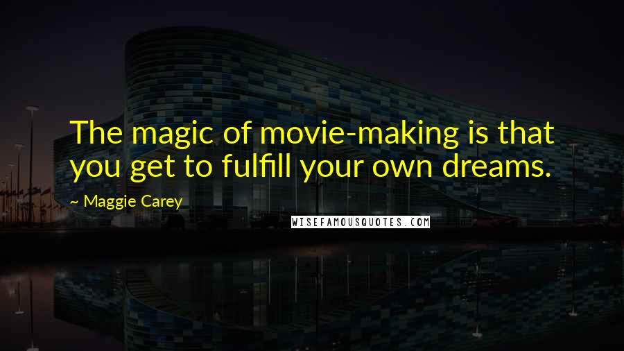 Maggie Carey Quotes: The magic of movie-making is that you get to fulfill your own dreams.