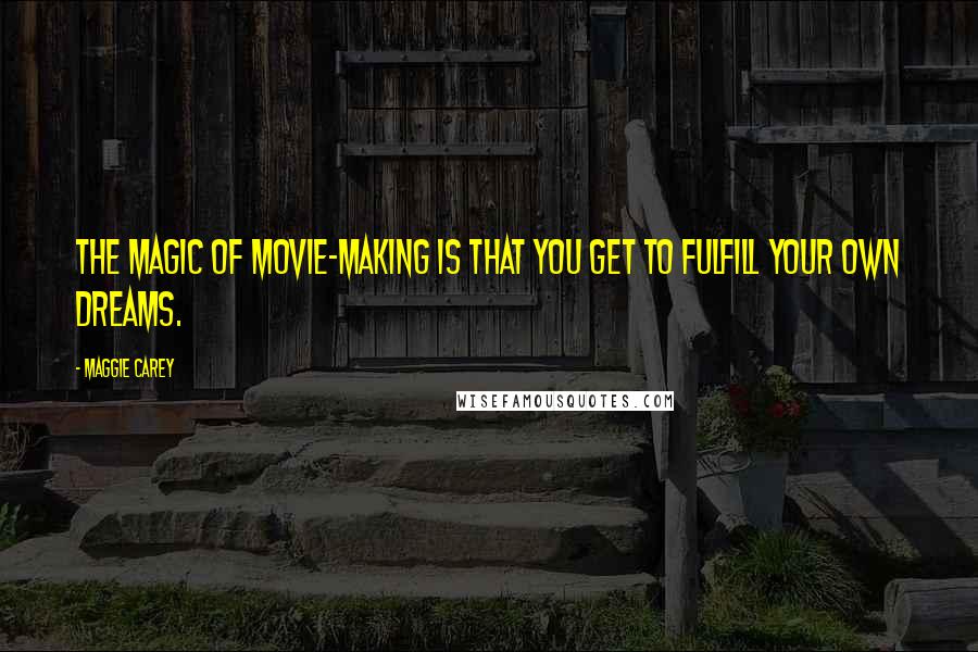 Maggie Carey Quotes: The magic of movie-making is that you get to fulfill your own dreams.