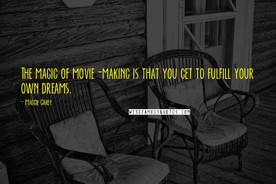 Maggie Carey Quotes: The magic of movie-making is that you get to fulfill your own dreams.