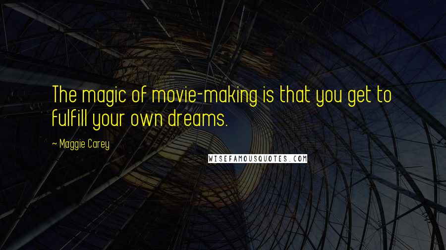 Maggie Carey Quotes: The magic of movie-making is that you get to fulfill your own dreams.