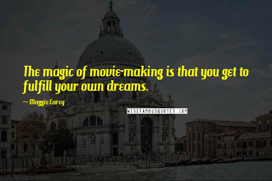 Maggie Carey Quotes: The magic of movie-making is that you get to fulfill your own dreams.