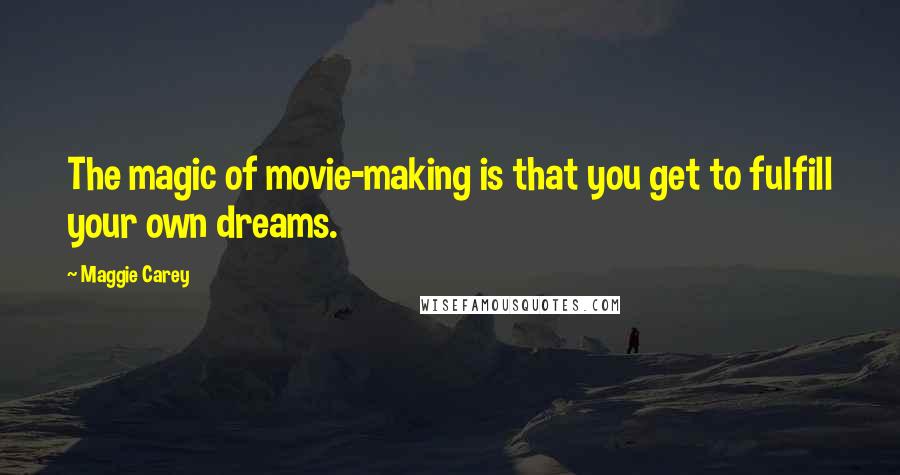 Maggie Carey Quotes: The magic of movie-making is that you get to fulfill your own dreams.