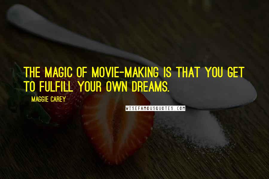 Maggie Carey Quotes: The magic of movie-making is that you get to fulfill your own dreams.