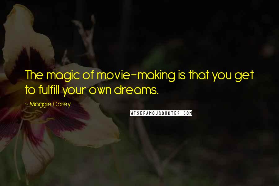 Maggie Carey Quotes: The magic of movie-making is that you get to fulfill your own dreams.