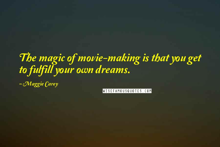 Maggie Carey Quotes: The magic of movie-making is that you get to fulfill your own dreams.