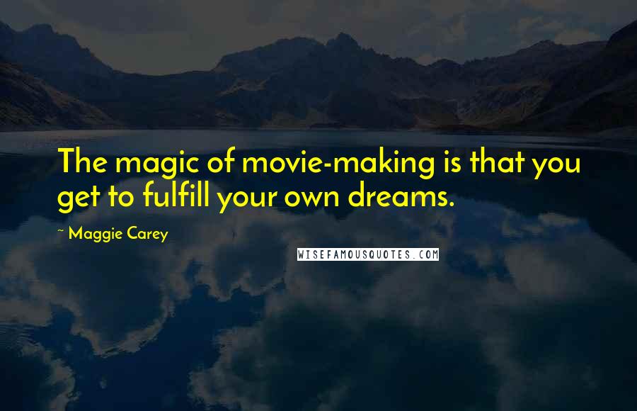 Maggie Carey Quotes: The magic of movie-making is that you get to fulfill your own dreams.