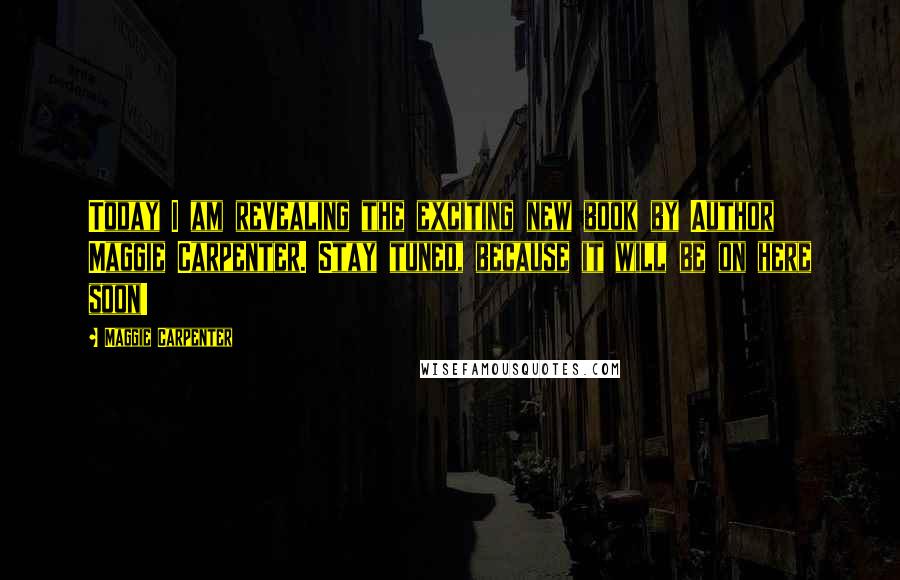Maggie Carpenter Quotes: Today I am revealing the exciting new book by Author Maggie Carpenter. Stay tuned, because it will be on here soon!