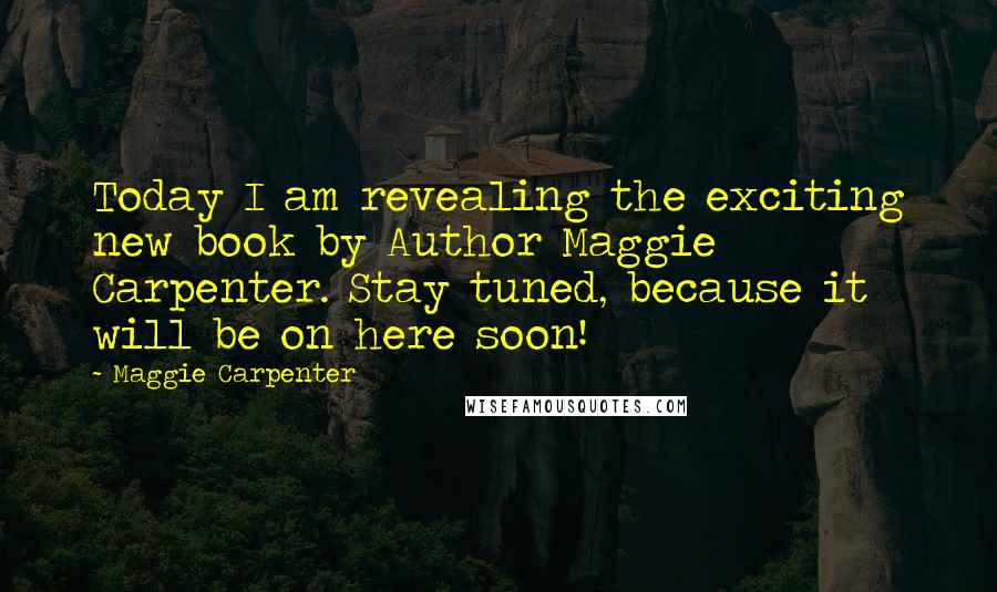 Maggie Carpenter Quotes: Today I am revealing the exciting new book by Author Maggie Carpenter. Stay tuned, because it will be on here soon!