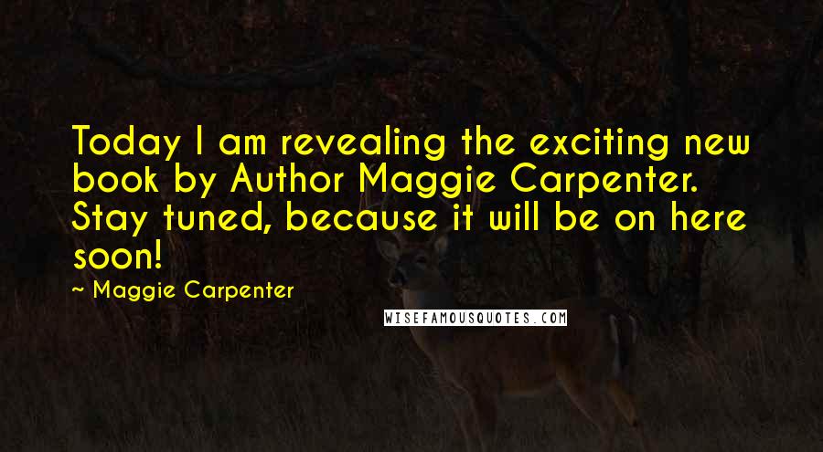 Maggie Carpenter Quotes: Today I am revealing the exciting new book by Author Maggie Carpenter. Stay tuned, because it will be on here soon!