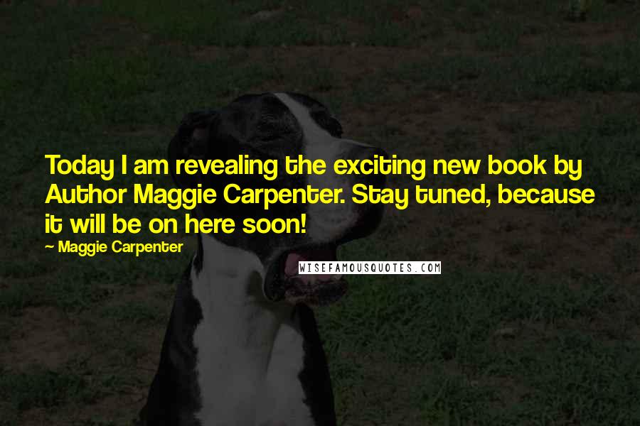 Maggie Carpenter Quotes: Today I am revealing the exciting new book by Author Maggie Carpenter. Stay tuned, because it will be on here soon!