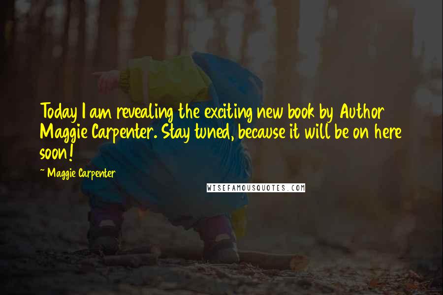 Maggie Carpenter Quotes: Today I am revealing the exciting new book by Author Maggie Carpenter. Stay tuned, because it will be on here soon!