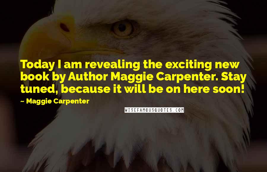 Maggie Carpenter Quotes: Today I am revealing the exciting new book by Author Maggie Carpenter. Stay tuned, because it will be on here soon!