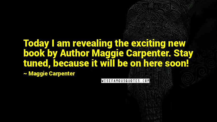 Maggie Carpenter Quotes: Today I am revealing the exciting new book by Author Maggie Carpenter. Stay tuned, because it will be on here soon!