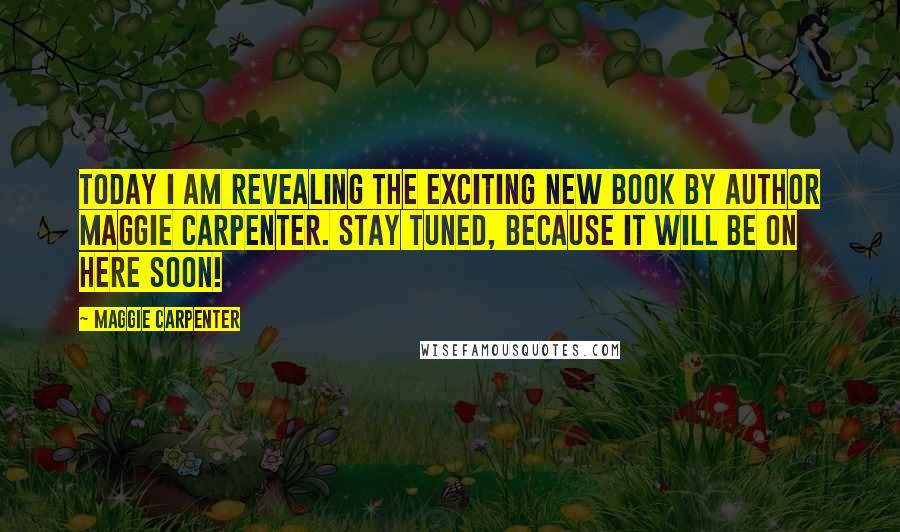 Maggie Carpenter Quotes: Today I am revealing the exciting new book by Author Maggie Carpenter. Stay tuned, because it will be on here soon!