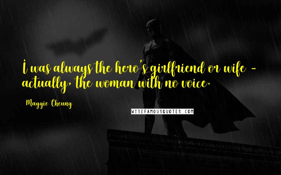 Maggie Cheung Quotes: I was always the hero's girlfriend or wife - actually, the woman with no voice.