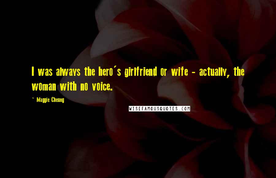Maggie Cheung Quotes: I was always the hero's girlfriend or wife - actually, the woman with no voice.