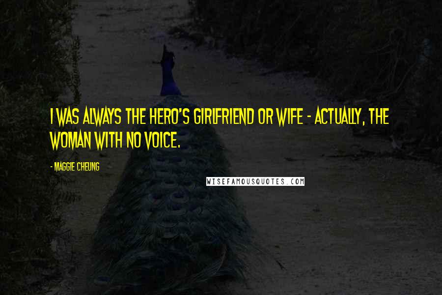 Maggie Cheung Quotes: I was always the hero's girlfriend or wife - actually, the woman with no voice.